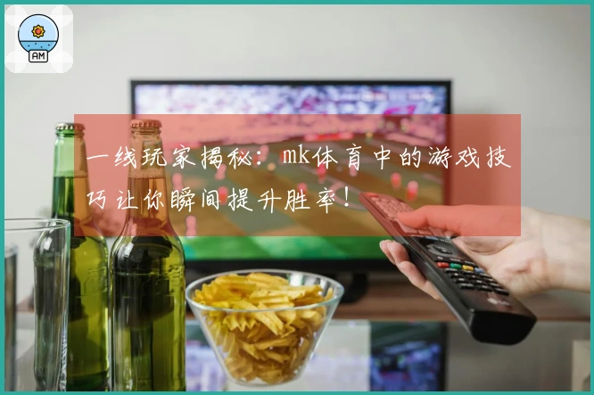 一线玩家揭秘：mk体育中的游戏技巧让你瞬间提升胜率！