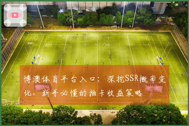 博澳体育平台入口：深挖SSR概率变化，新手必懂的抽卡收益策略